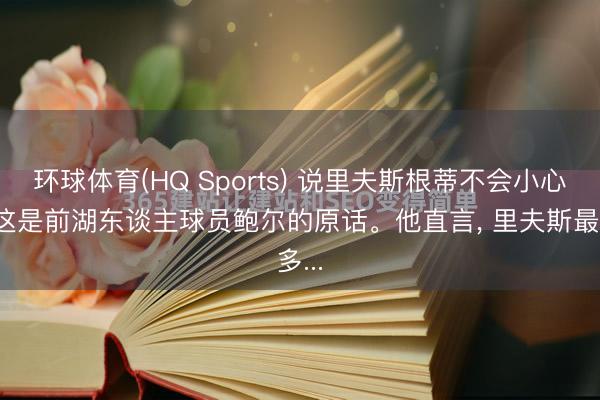 环球体育(HQ Sports) 说里夫斯根蒂不会小心。 这是前湖东谈主球员鲍尔的原话