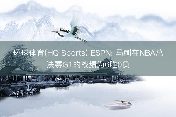 环球体育(HQ Sports) ESPN: 马刺在NBA总决赛G1的战绩为6胜0负